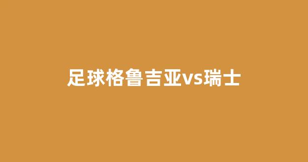 市场快讯（亚洲杯）格鲁吉亚跟瑞士比分球队对比-逐项解读
